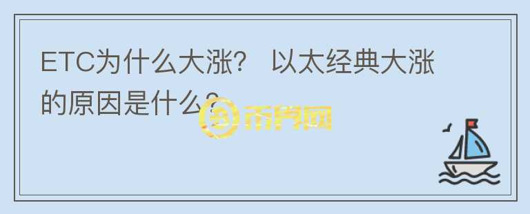 ETC為什么大漲？ 以太經(jīng)典大漲的原因是什么？