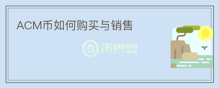 ACM幣如何購(gòu)買(mǎi)與銷售