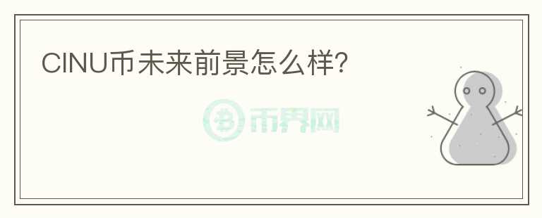 CINU幣未來(lái)前景怎么樣？