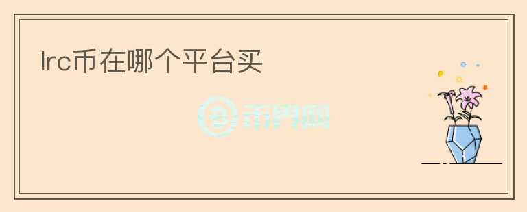 lrc幣在哪個(gè)平臺(tái)買