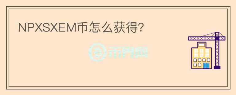 NPXSXEM幣怎么獲得？