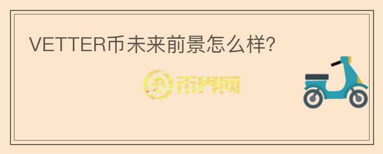 VETTER幣未來(lái)前景怎么樣？