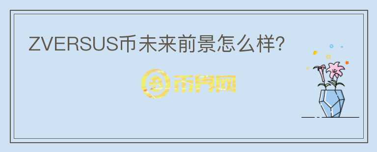 ZVERSUS幣未來前景怎么樣？