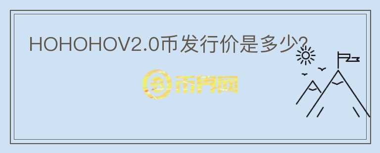 HOHOHOV2.0幣發(fā)行價(jià)是多少？