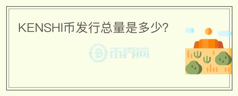 KENSHI幣發(fā)行總量是多少？