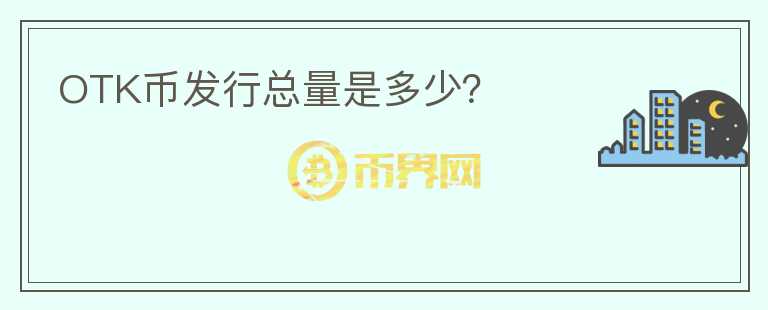 OTK幣發(fā)行總量是多少？