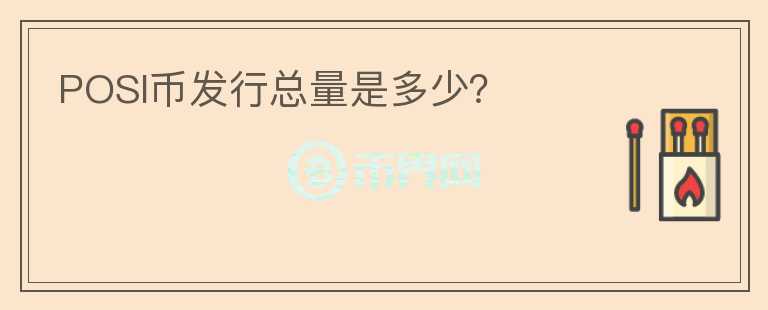 POSI幣發(fā)行總量是多少？