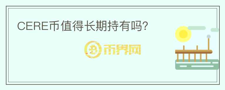 CERE幣值得長(zhǎng)期持有嗎？