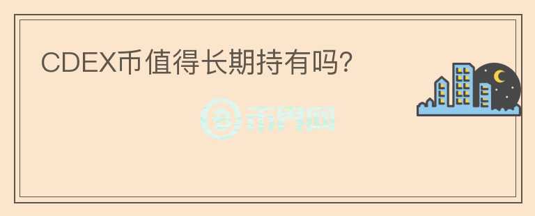 CDEX幣值得長(zhǎng)期持有嗎？