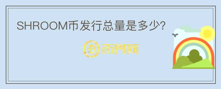 SHROOM幣發(fā)行總量是多少？
