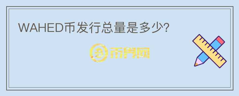 WAHED幣發(fā)行總量是多少?