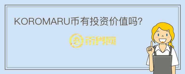 KOROMARU幣有投資價(jià)值嗎？