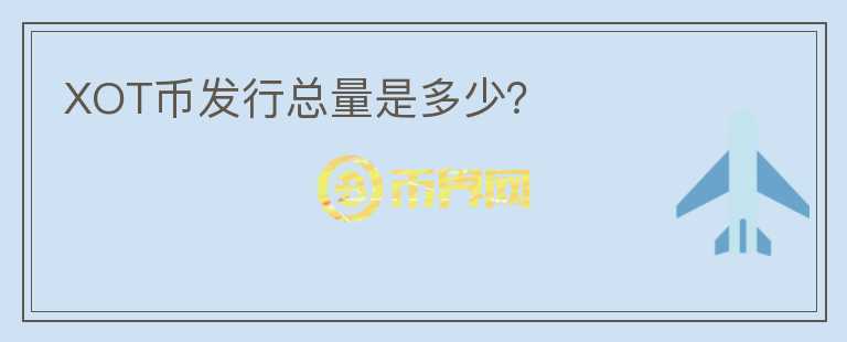 XOT幣發(fā)行總量是多少？
