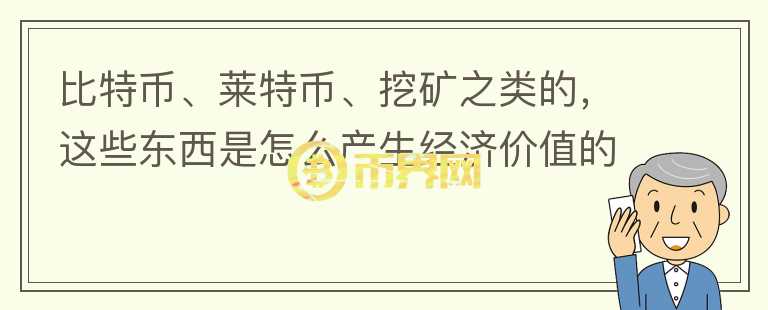比特幣、萊特幣、挖礦之類的，這些東西是怎么產(chǎn)生經(jīng)濟(jì)價(jià)值的？你怎么看？