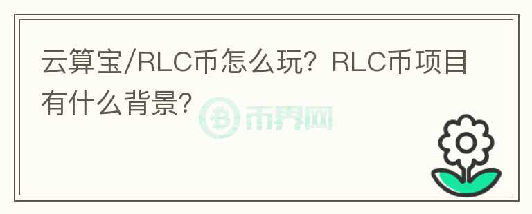 云算寶/RLC幣怎么玩？RLC幣項(xiàng)目有什么背景？