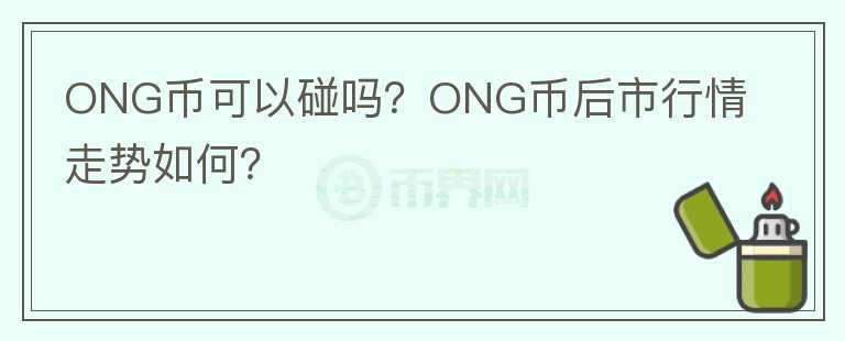 ONG幣可以碰嗎?ONG幣后市行情走勢如何?