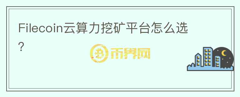 Filecoin云算力挖礦平臺怎么選？