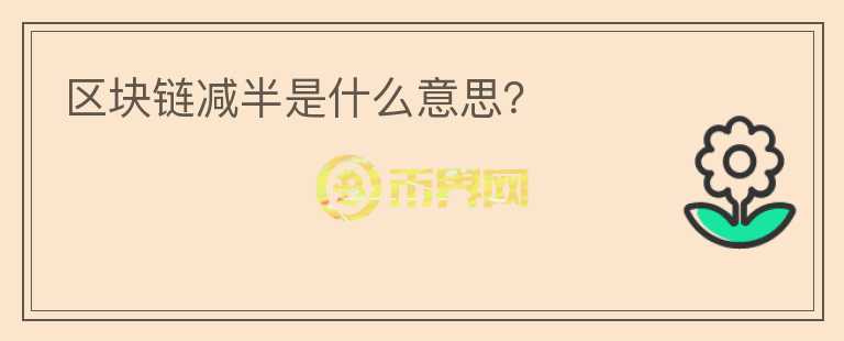 區(qū)塊鏈減半是什么意思？