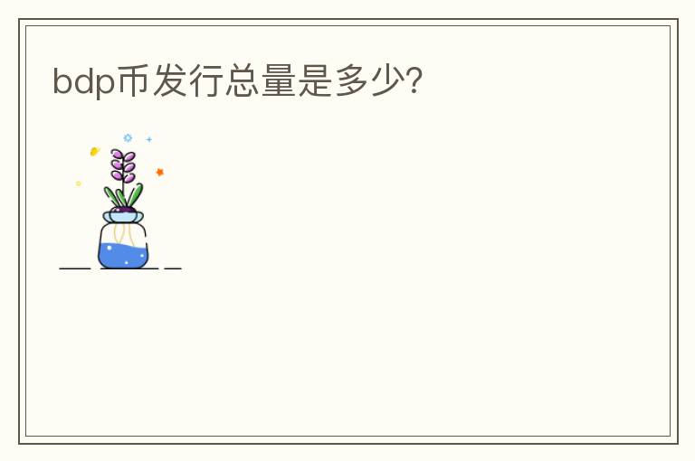 bdp幣發(fā)行總量是多少？