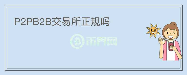 P2PB2B交易所正規(guī)嗎