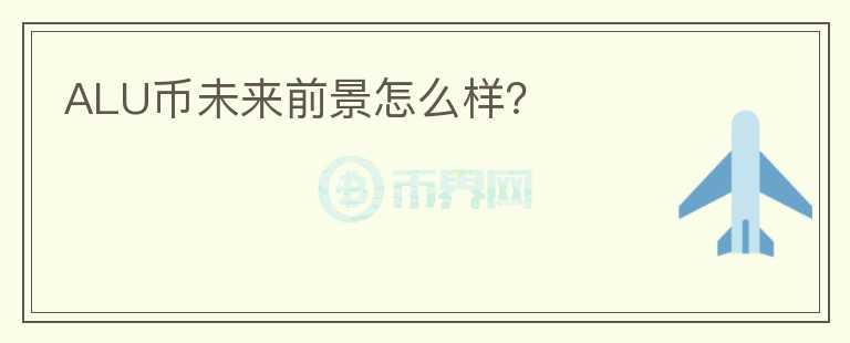 ALU幣未來前景怎么樣？