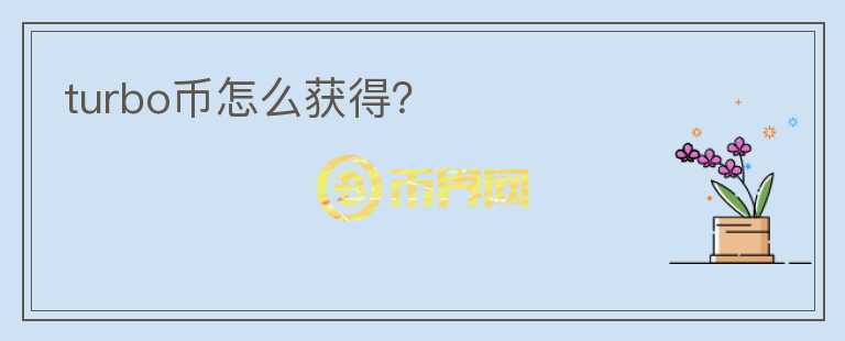 turbo幣怎么獲得？