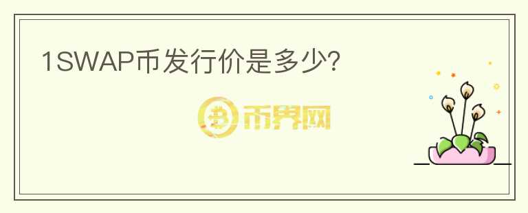 1SWAP幣發(fā)行價(jià)是多少？