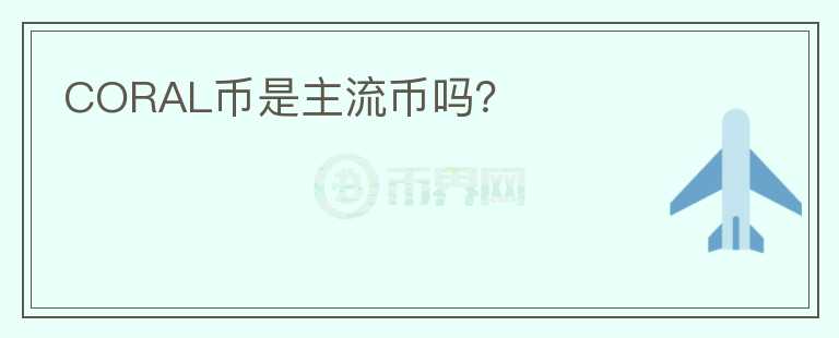 CORAL幣是主流幣嗎？