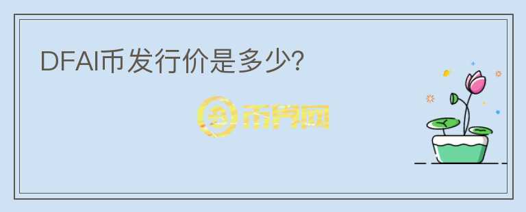 DFAI幣發(fā)行價是多少？