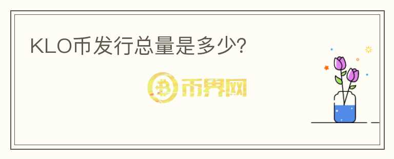 KLO幣發(fā)行總量是多少？