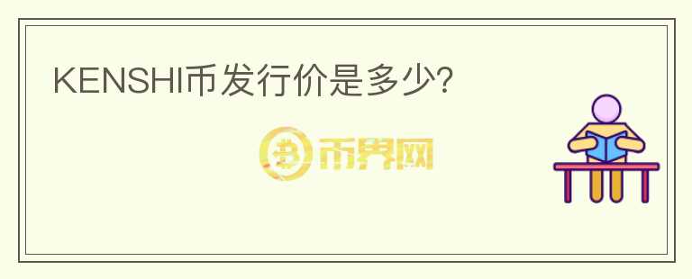 KENSHI幣發(fā)行價是多少？