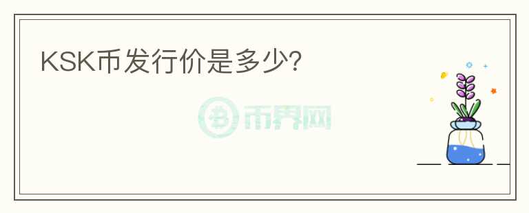 KSK幣發(fā)行價(jià)是多少？