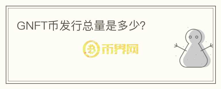 GNFT幣發(fā)行總量是多少？