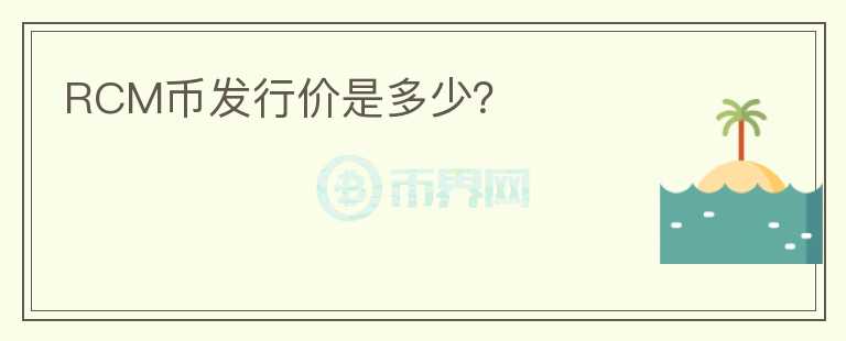 RCM幣發(fā)行價(jià)是多少？