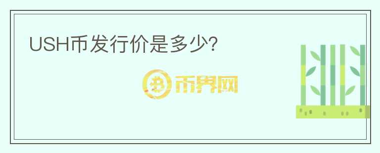 USH幣發(fā)行價(jià)是多少？