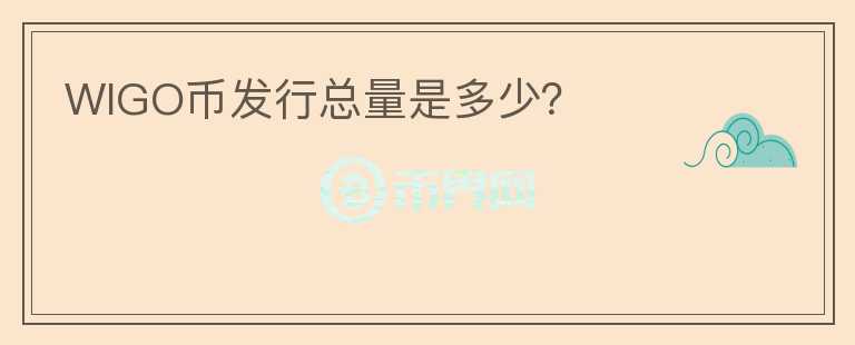 WIGO幣發(fā)行總量是多少？