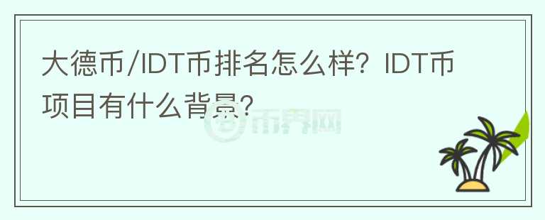 大德幣/IDT幣排名怎么樣？IDT幣項目有什么背景？
