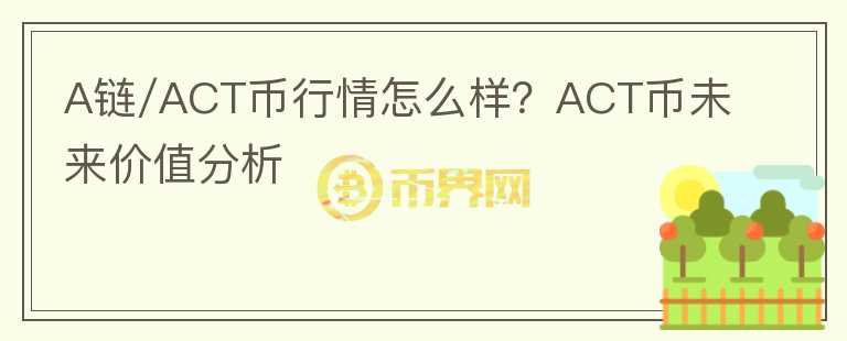 A鏈/ACT幣行情怎么樣？ACT幣未來價值分析