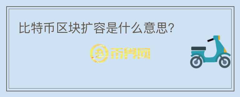 比特幣區(qū)塊擴(kuò)容是什么意思?