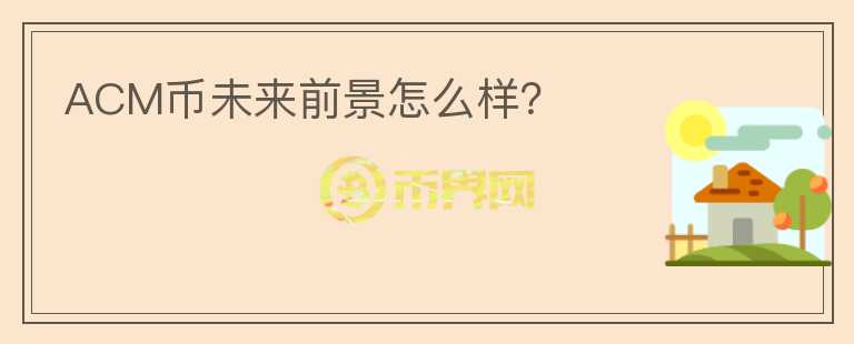 ACM幣未來(lái)前景怎么樣？