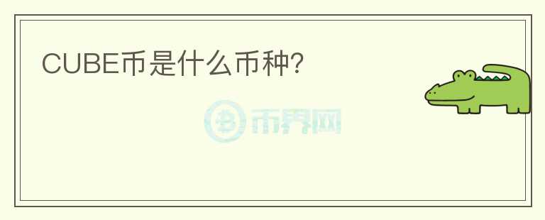CUBE幣是什么幣種?