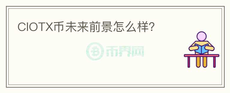 CIOTX幣未來(lái)前景怎么樣？