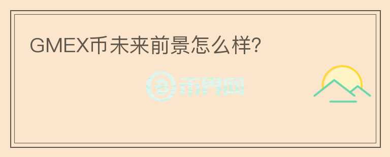 GMEX幣未來前景怎么樣？
