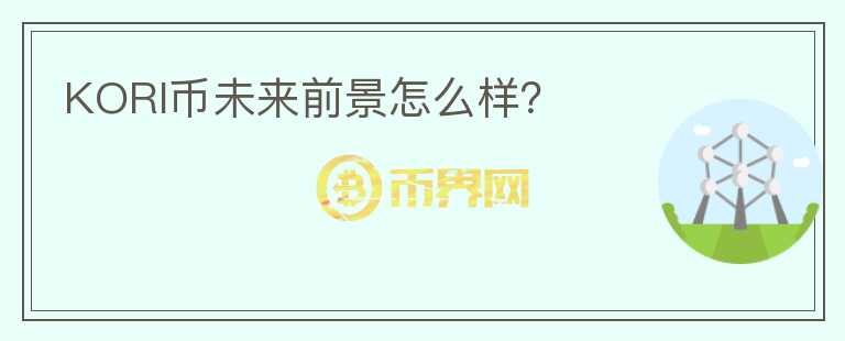 KORI幣未來(lái)前景怎么樣？