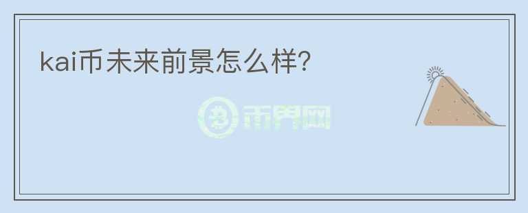kai幣未來前景怎么樣？