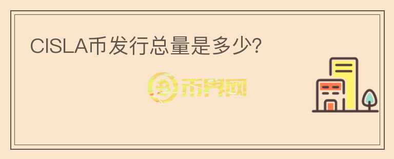 CISLA幣發(fā)行總量是多少？