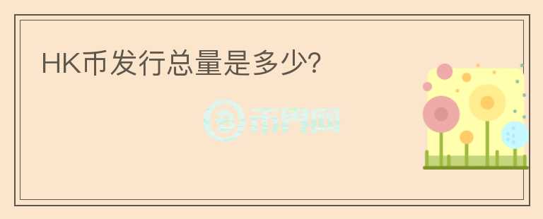 HK幣發(fā)行總量是多少？