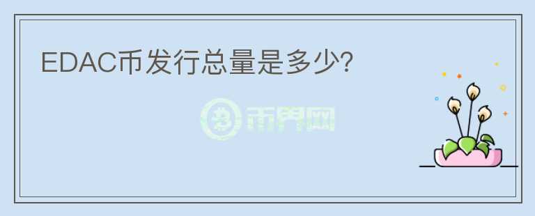 EDAC幣發(fā)行總量是多少？