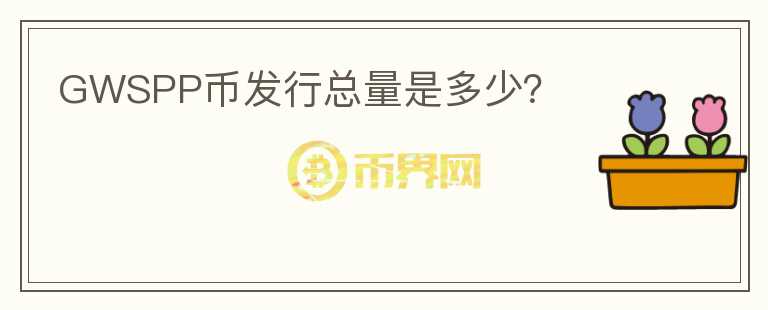 GWSPP幣發(fā)行總量是多少？