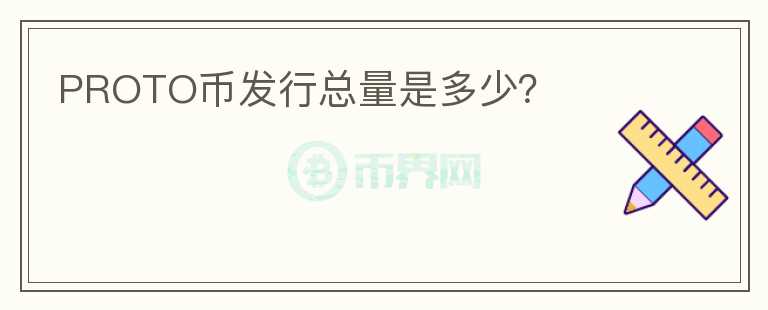PROTO幣發(fā)行總量是多少？